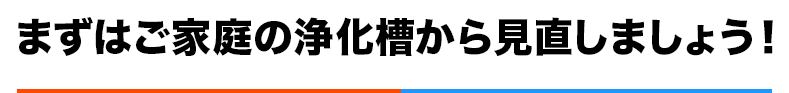 まずはご家庭の浄化槽から見直しましょう