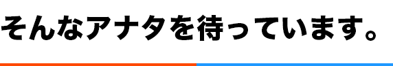 そんなアナタを待っています